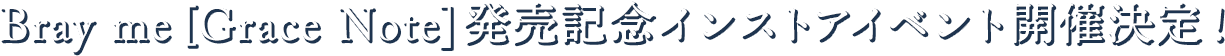 Bray me [Grace Note]発売記念インストアイベント開催決定！